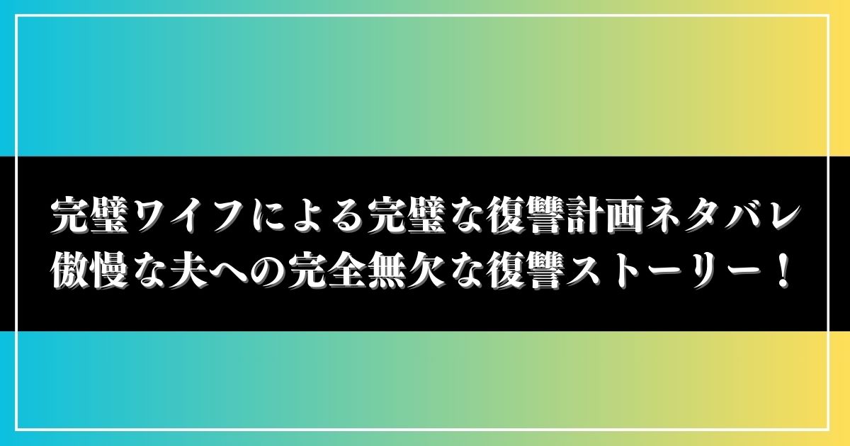 完璧ワイフによる完璧な復讐計画ネタバレ全話!傲慢な夫への完全無欠な復讐ストーリー! | ドクドクアニコミ