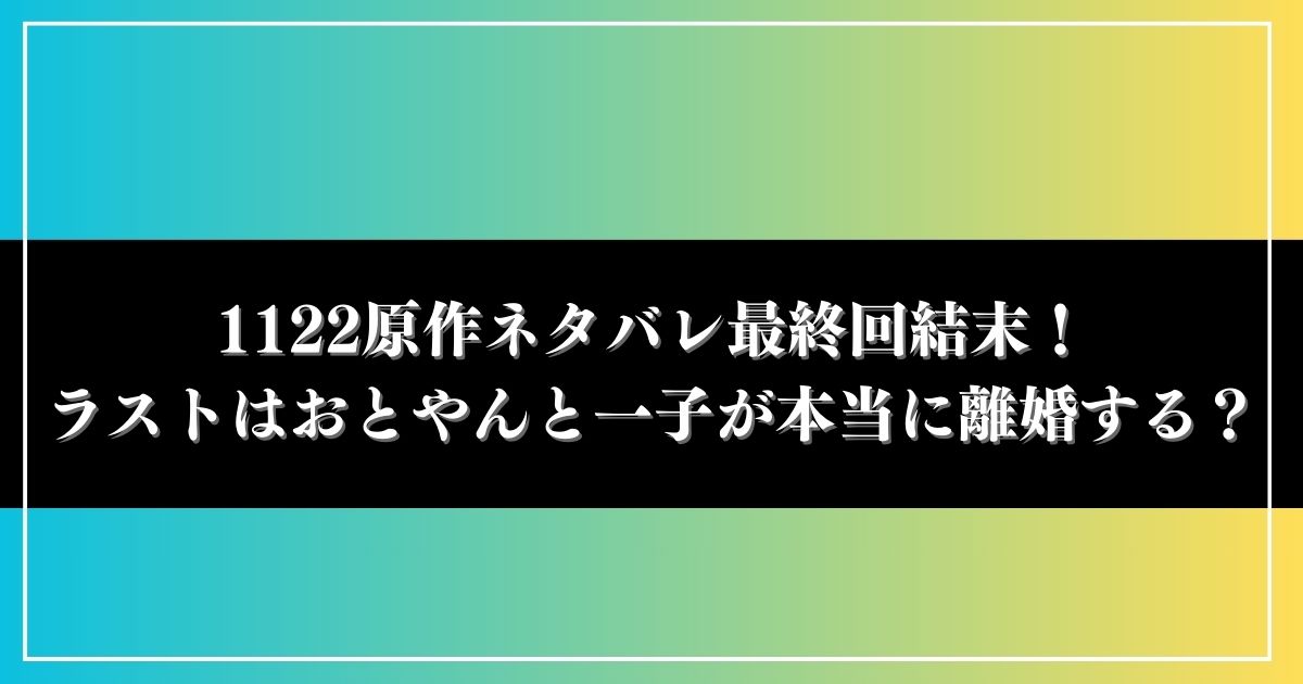 1122(いいふうふ)漫画ネタバレ最終回結末！ラストはおとやんと一子が本当に離婚する？