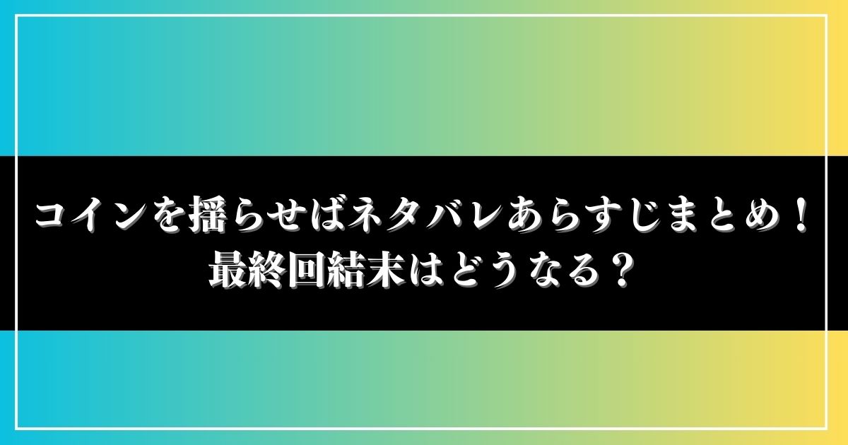 コインを揺らせばネタバレあらすじまとめ！最終回結末はどうなる？