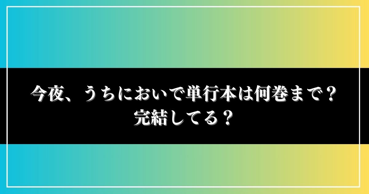 今夜、うちにおいで単行本は何巻まで？完結してる？