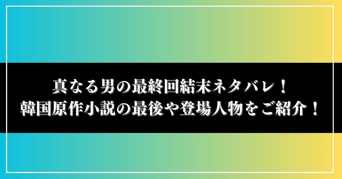 真なる男の最終回結末ネタバレ！韓国原作小説の最後や登場人物をご紹介！