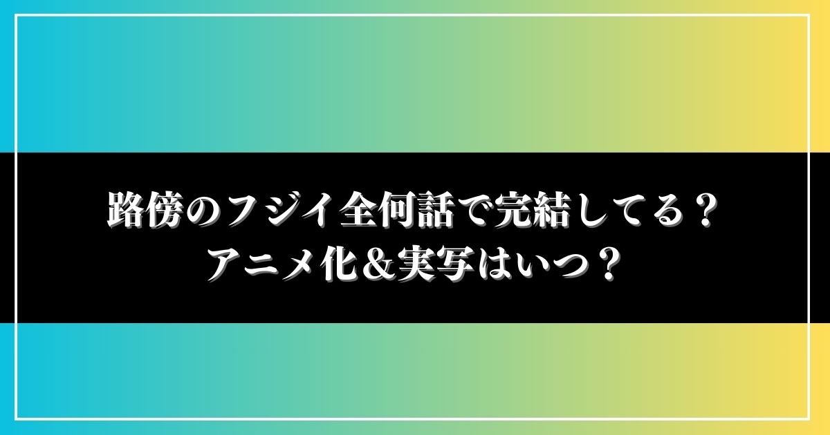 路傍のフジイ全何話で完結してる？アニメ化＆実写はいつ？