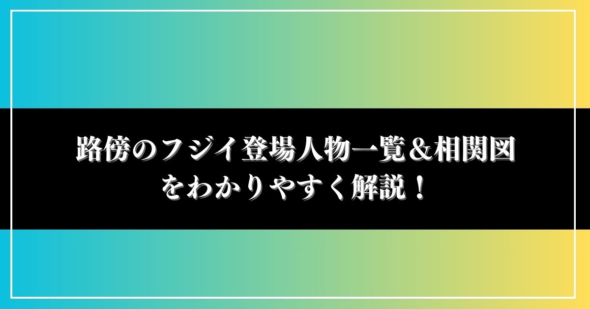 路傍のフジイ登場人物一覧＆相関図をわかりやすく解説！