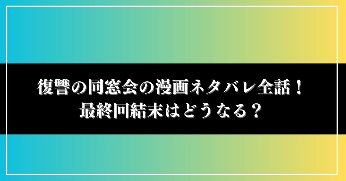 復讐の同窓会の漫画ネタバレ全話！最終回結末はどうなる？