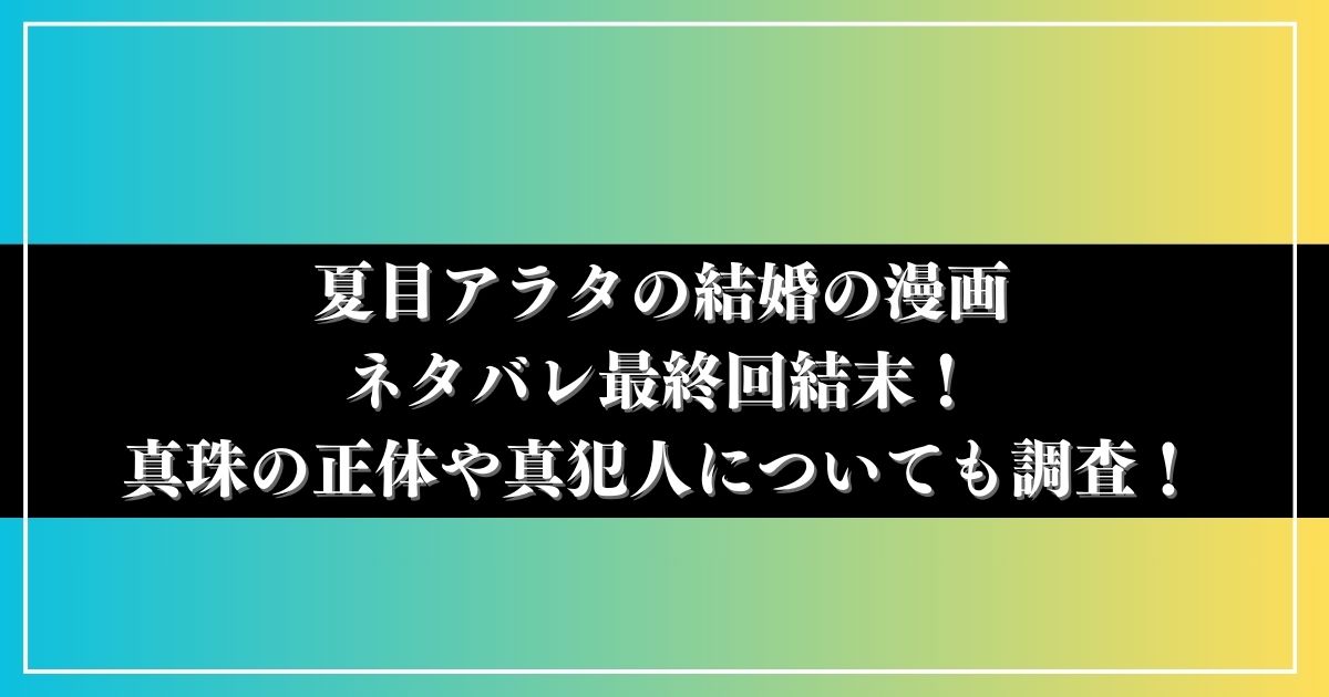 夏目アラタの結婚の漫画ネタバレ最終回結末！真珠の正体や真犯人についても調査！